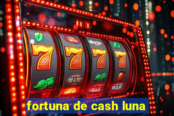 fortuna de cash luna